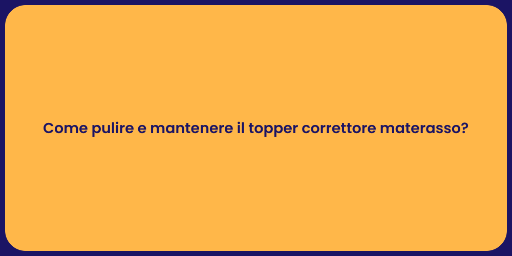 Come pulire e mantenere il topper correttore materasso?