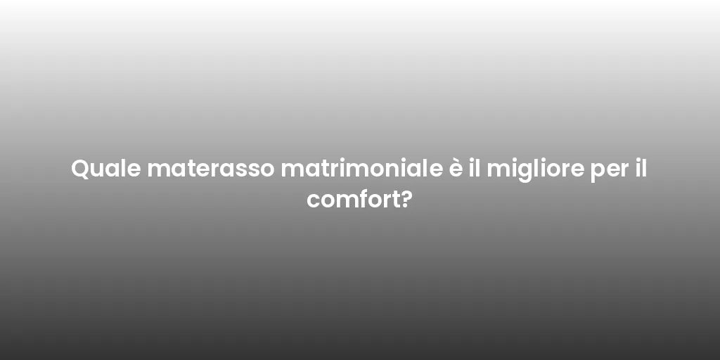 Quale materasso matrimoniale è il migliore per il comfort?