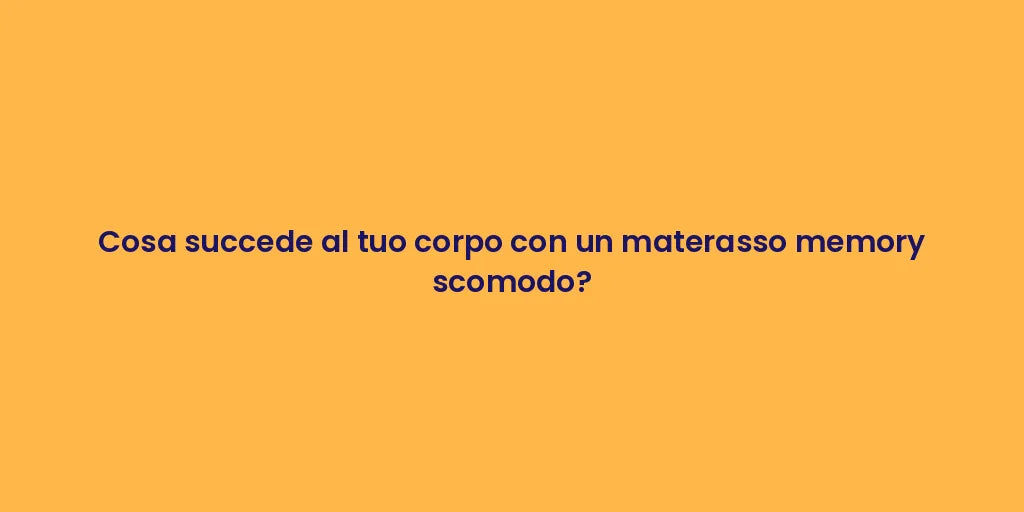 Cosa succede al tuo corpo con un materasso memory scomodo?
