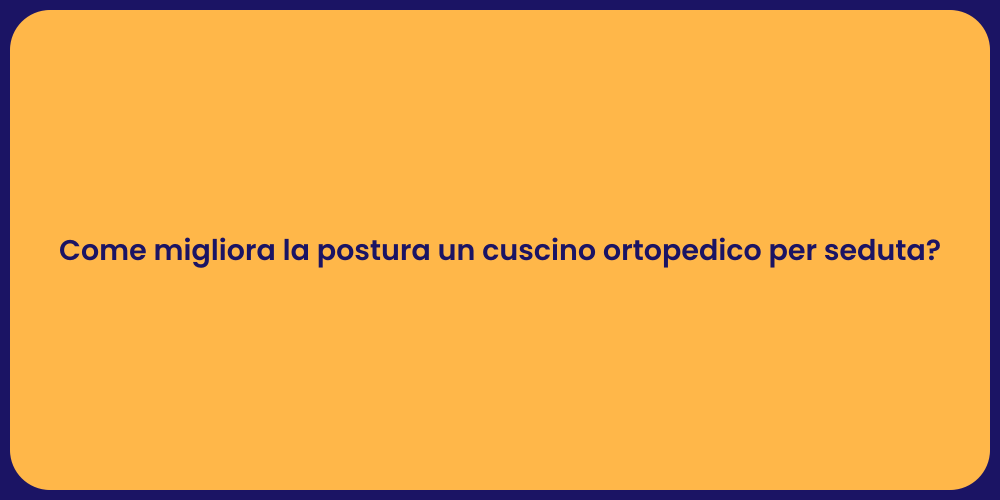 Come migliora la postura un cuscino ortopedico per seduta?