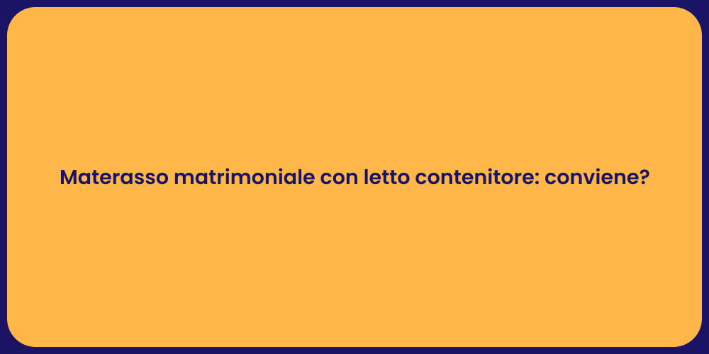 Materasso matrimoniale con letto contenitore: conviene?