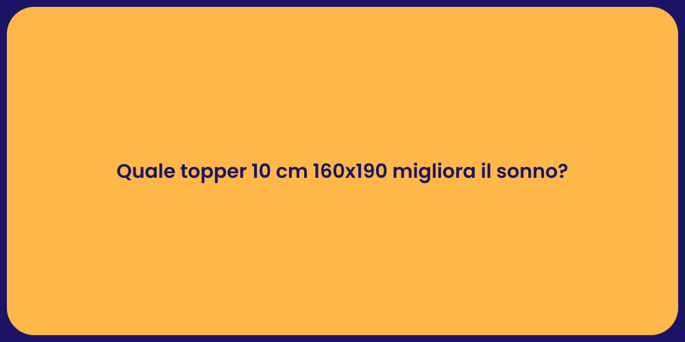Quale topper 10 cm 160x190 migliora il sonno?