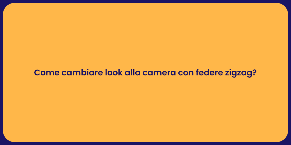 Come cambiare look alla camera con federe zigzag?