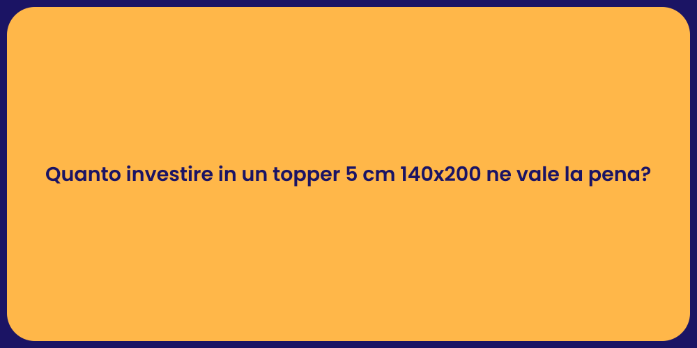 Quanto investire in un topper 5 cm 140x200 ne vale la pena?