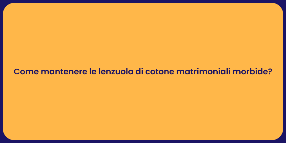 Come mantenere le lenzuola di cotone matrimoniali morbide?