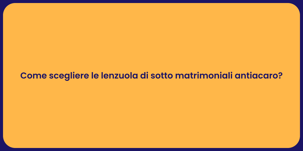 Come scegliere le lenzuola di sotto matrimoniali antiacaro?