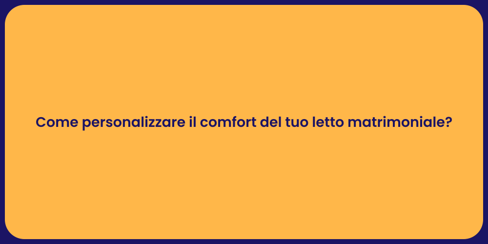 Come personalizzare il comfort del tuo letto matrimoniale?