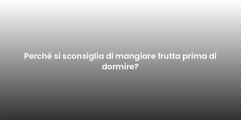 Perché si sconsiglia di mangiare frutta prima di dormire?