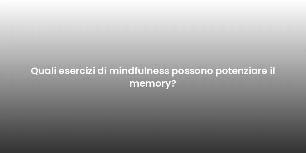Quali esercizi di mindfulness possono potenziare il memory?