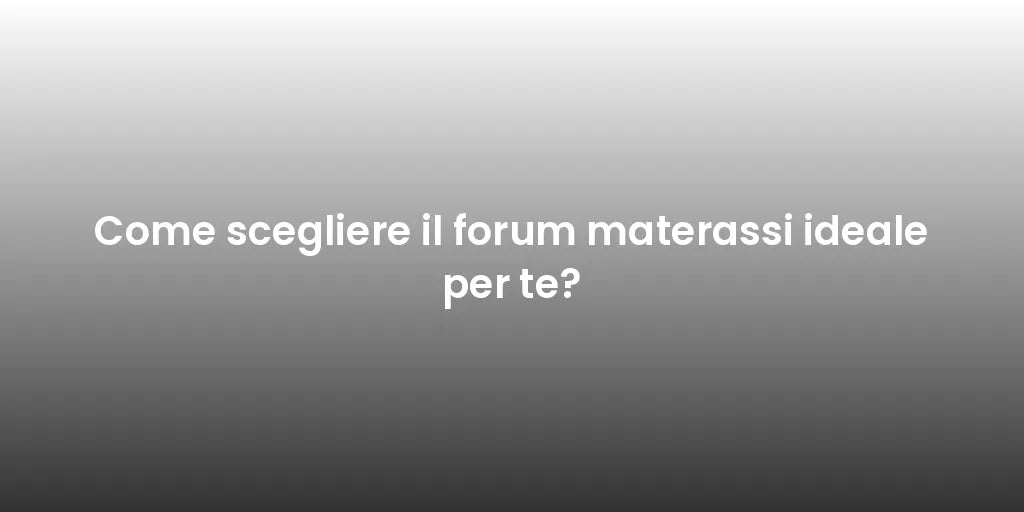 Come scegliere il forum materassi ideale per te?