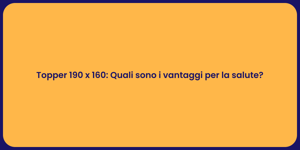 Vantaggi del Topper 190 x 160 per il Sonno