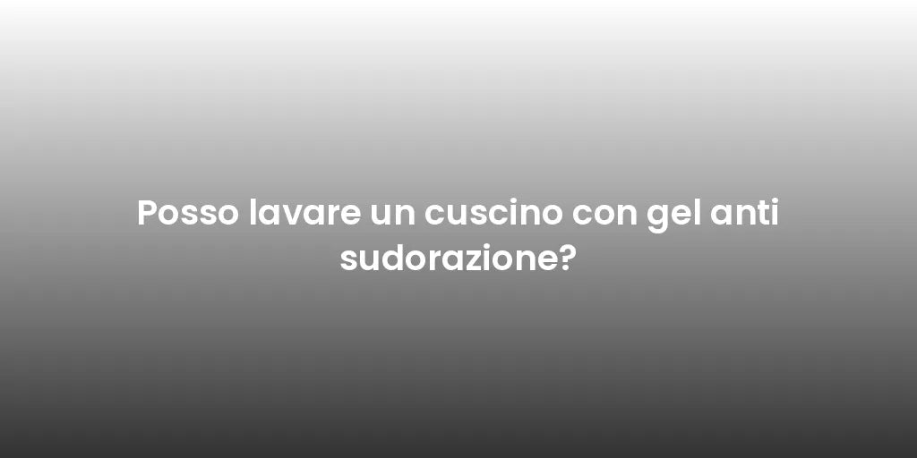 Posso lavare un cuscino con gel anti sudorazione?