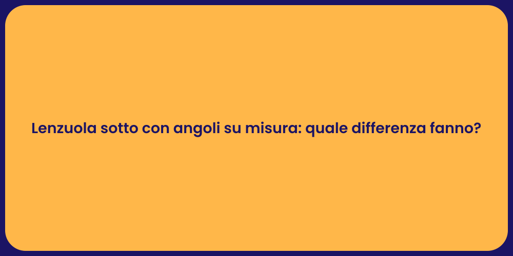 Lenzuola sotto con angoli su misura: quale differenza fanno?
