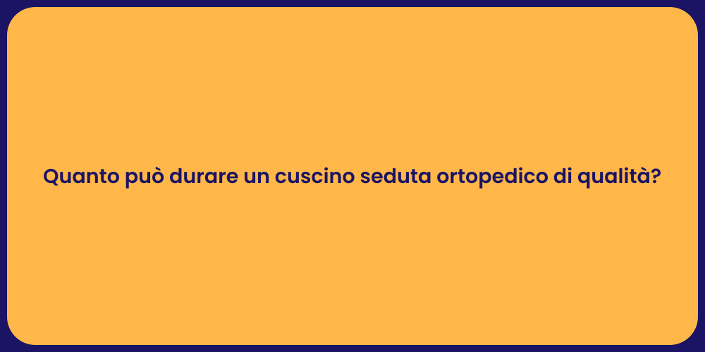 Quanto può durare un cuscino seduta ortopedico di qualità?
