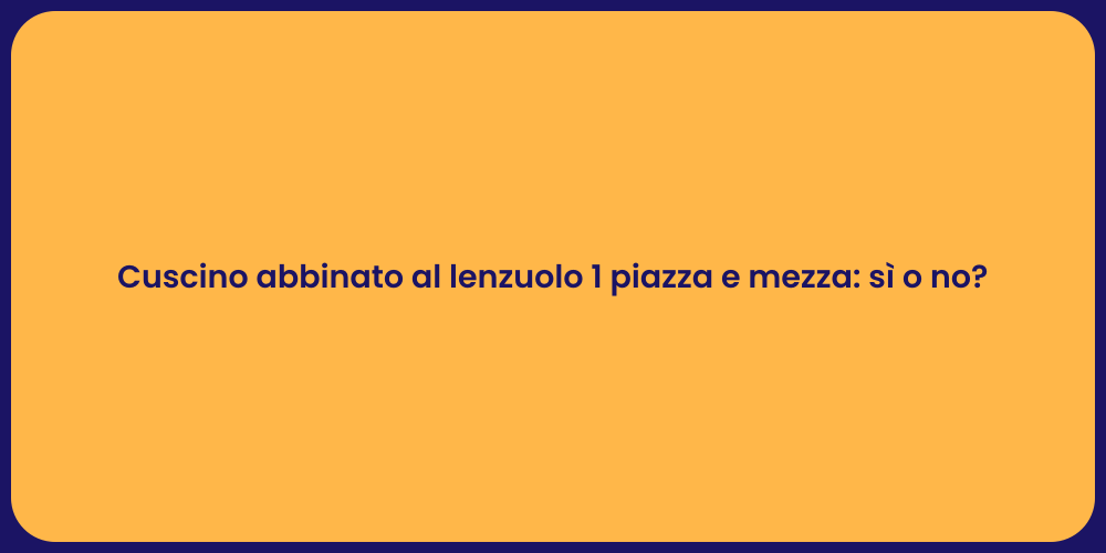 Cuscino abbinato al lenzuolo 1 piazza e mezza: sì o no?