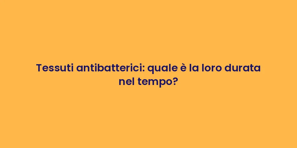 Tessuti antibatterici: quale è la loro durata nel tempo?