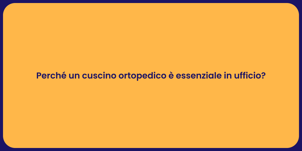 Perché un cuscino ortopedico è essenziale in ufficio?