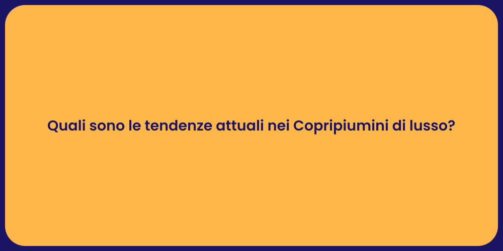 Quali sono le tendenze attuali nei Copripiumini di lusso?