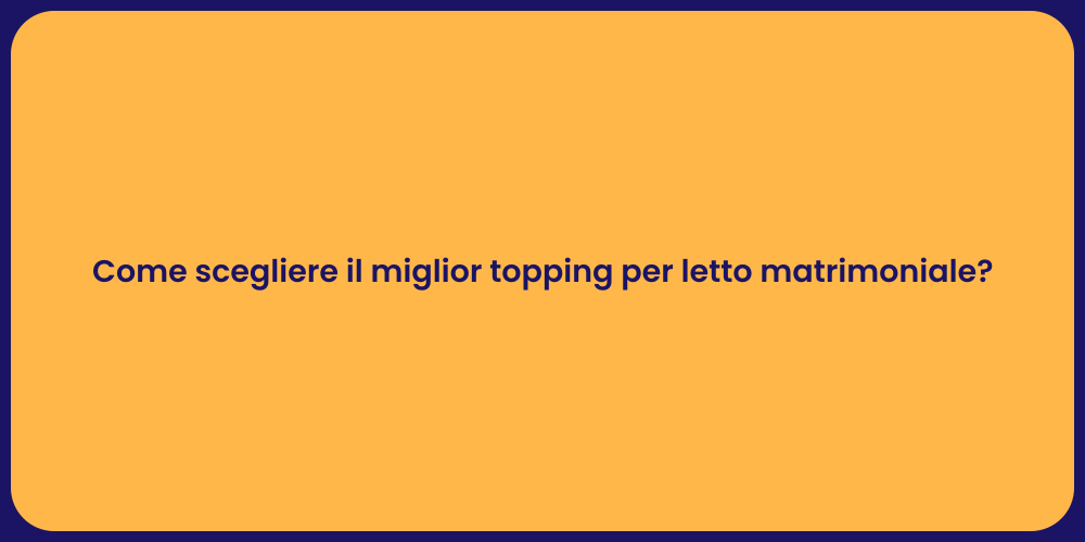 Come scegliere il miglior topping per letto matrimoniale?