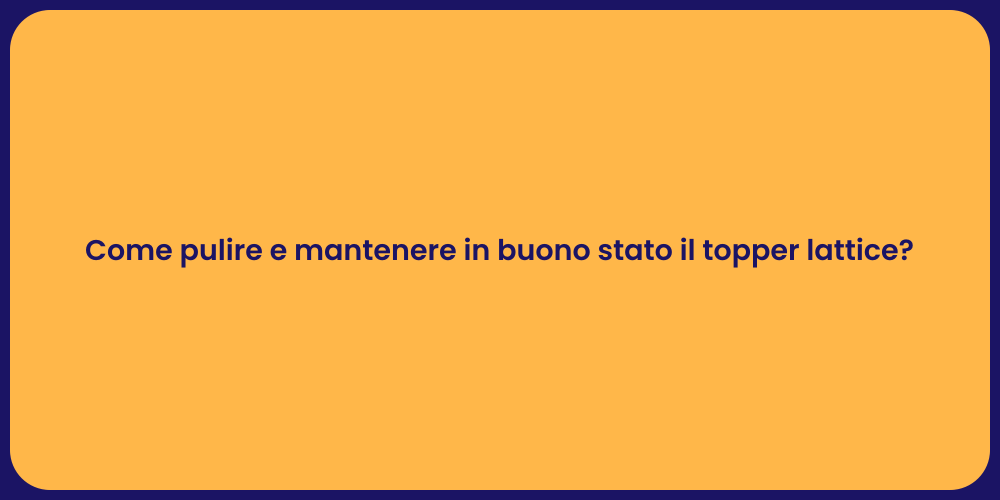 Come pulire e mantenere in buono stato il topper lattice?