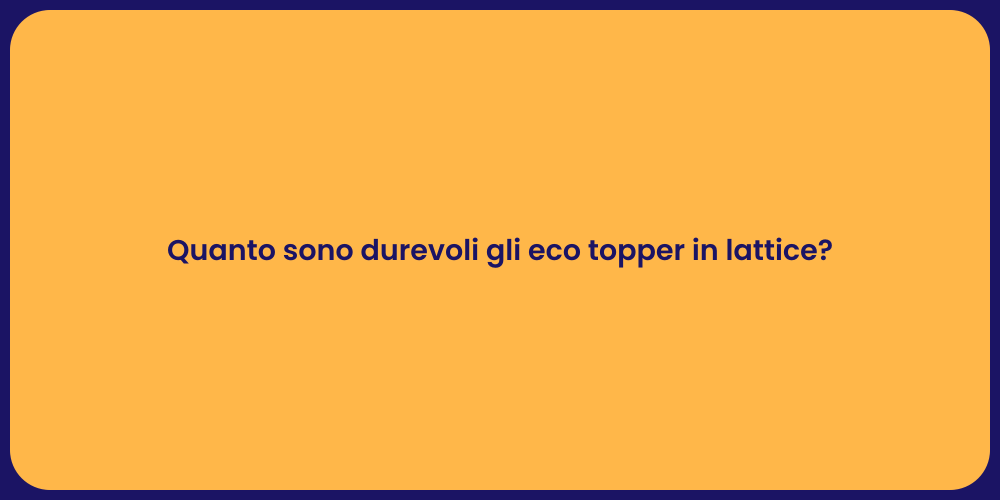 Quanto sono durevoli gli eco topper in lattice?