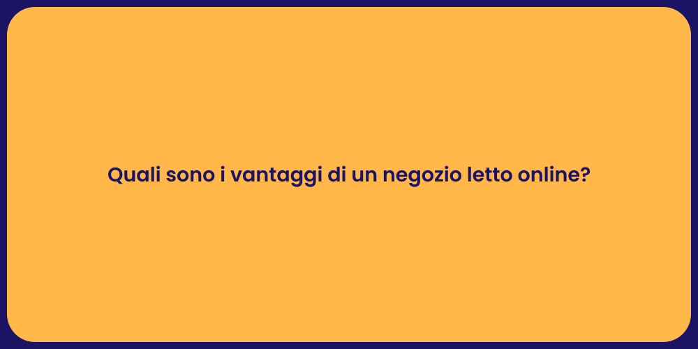 Quali sono i vantaggi di un negozio letto online?