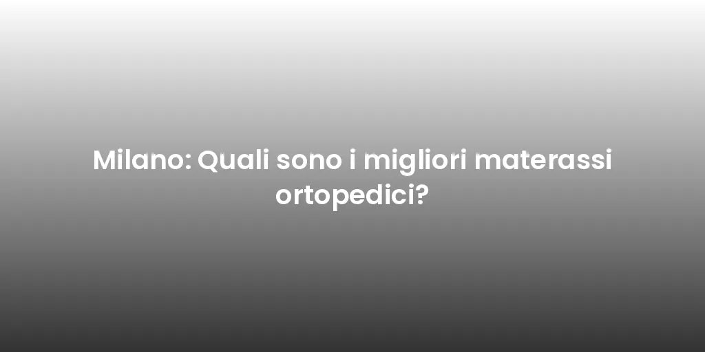 Milano: Quali sono i migliori materassi ortopedici?