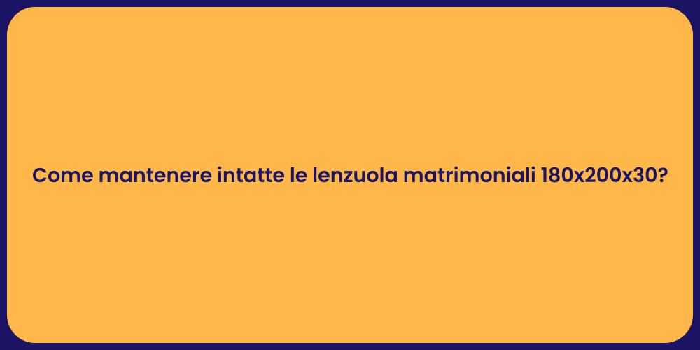 Come mantenere intatte le lenzuola matrimoniali 180x200x30?