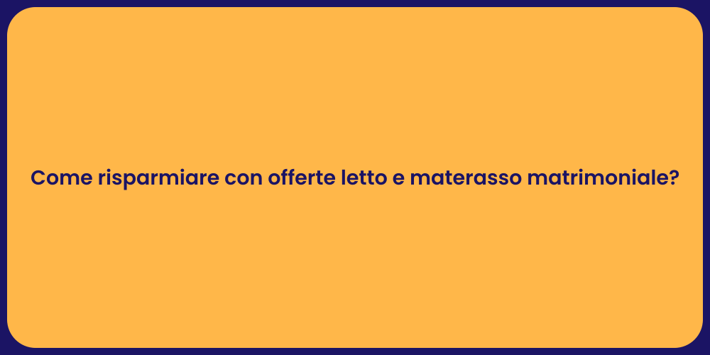 Come risparmiare con offerte letto e materasso matrimoniale?