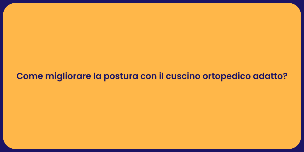 Come migliorare la postura con il cuscino ortopedico adatto?
