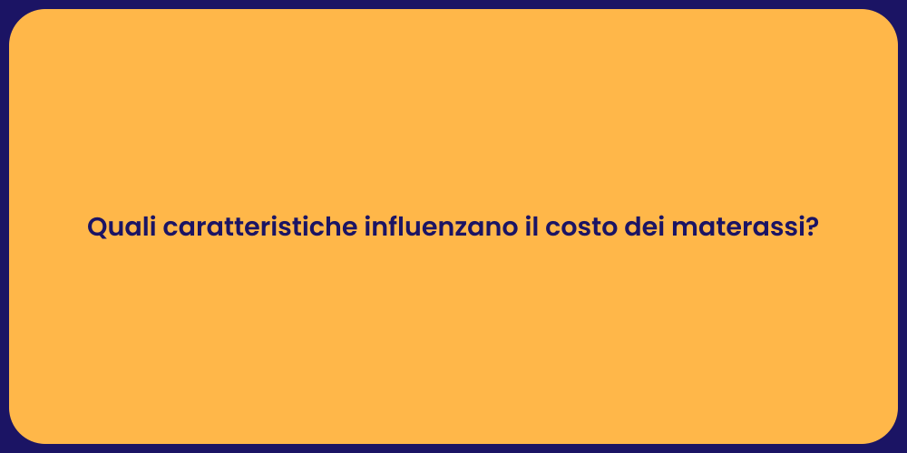 Quali caratteristiche influenzano il costo dei materassi?