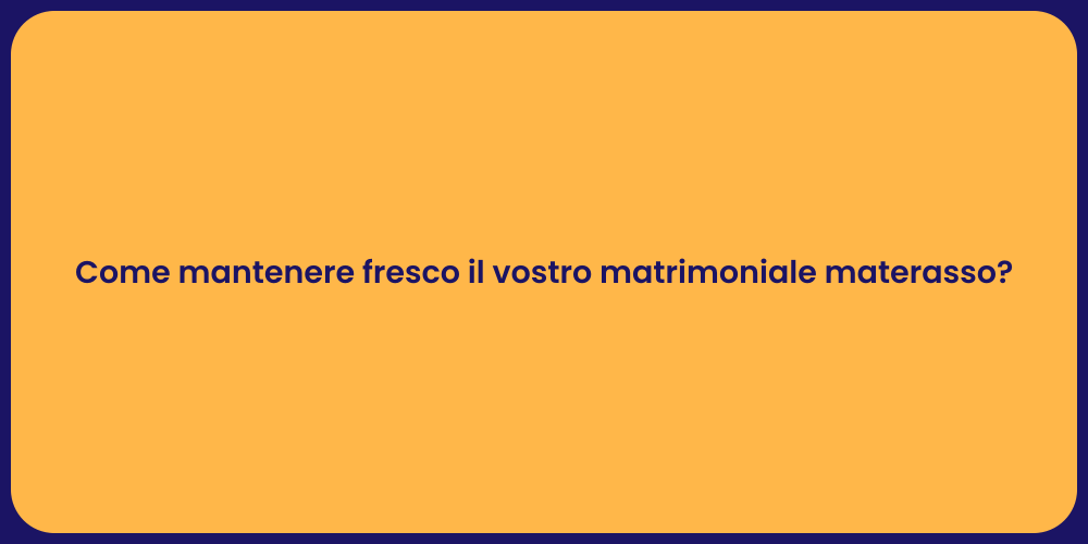 Come mantenere fresco il vostro matrimoniale materasso?