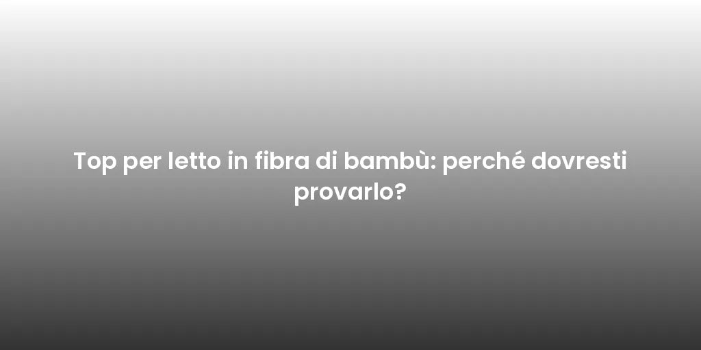 Top per letto in fibra di bambù: perché dovresti provarlo?