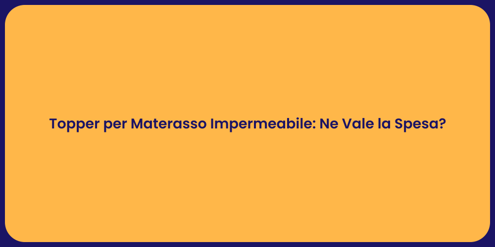 Topper per Materasso Impermeabile: Ne Vale la Spesa?