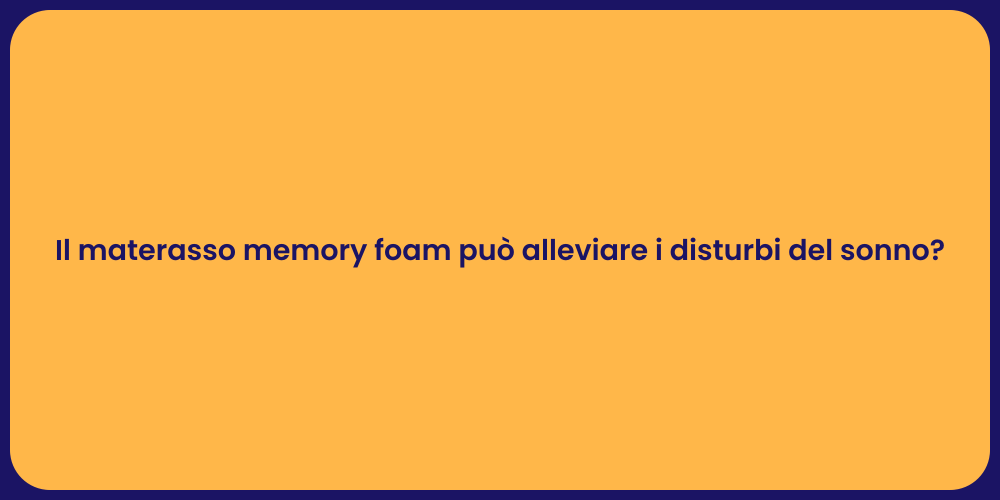 Il materasso memory foam può alleviare i disturbi del sonno?