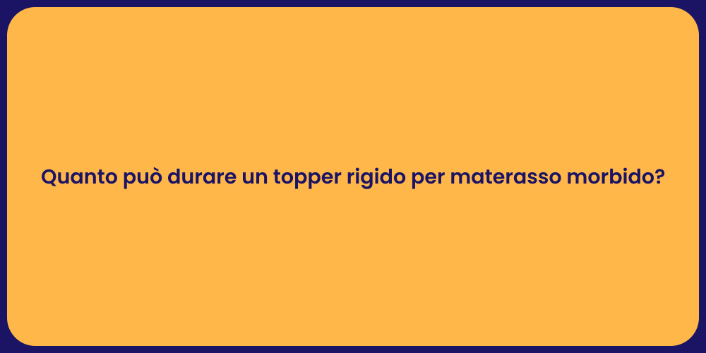 Quanto può durare un topper rigido per materasso morbido?