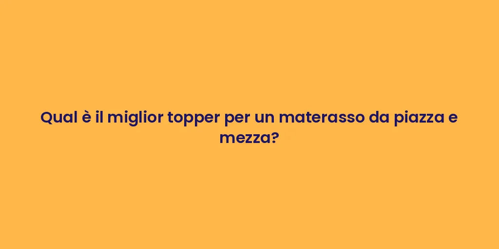 Qual è il miglior topper per un materasso da piazza e mezza?