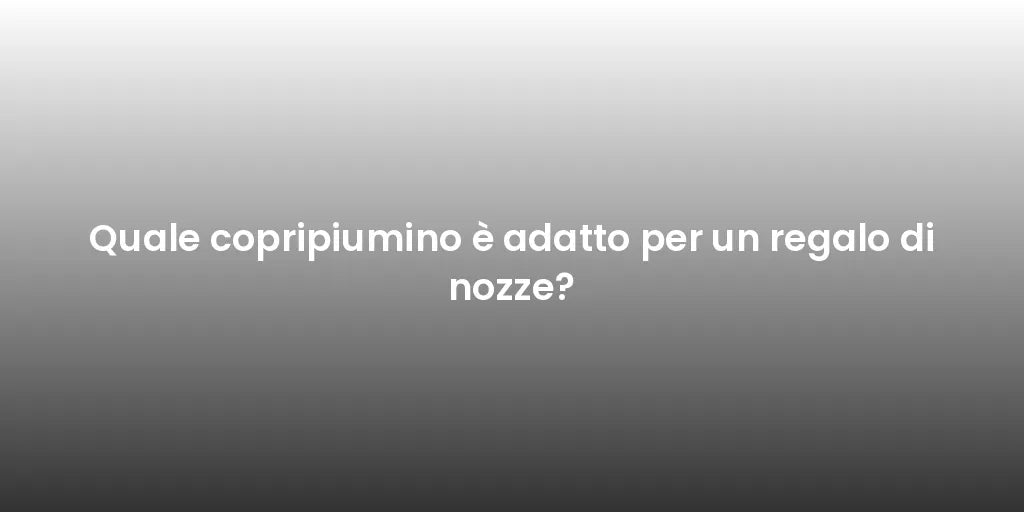 Quale copripiumino è adatto per un regalo di nozze?