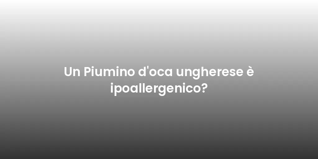 Un Piumino d'oca ungherese è ipoallergenico?