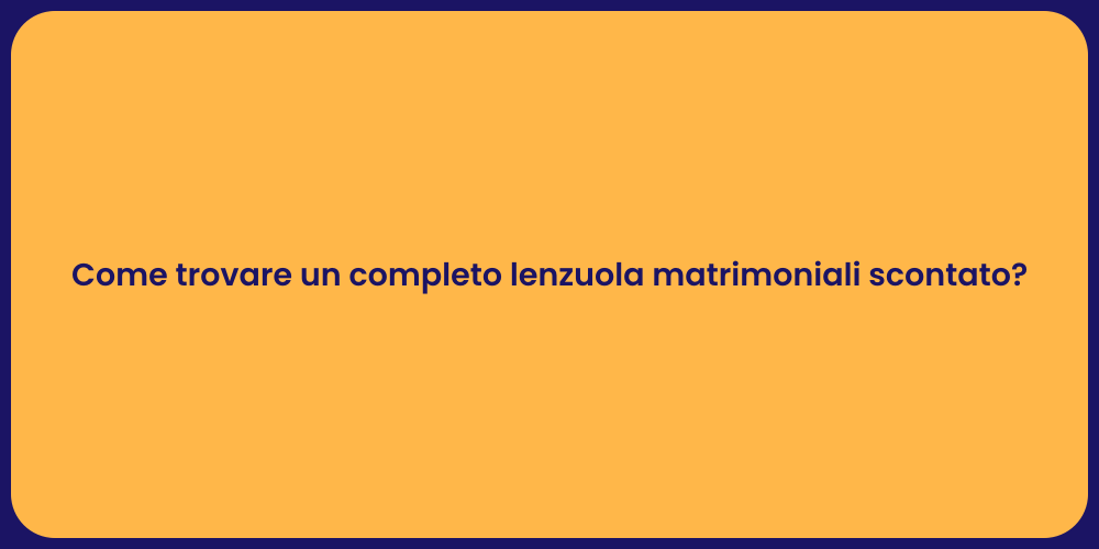 Come trovare un completo lenzuola matrimoniali scontato?