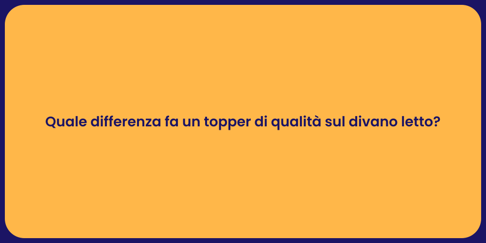 Quale differenza fa un topper di qualità sul divano letto?