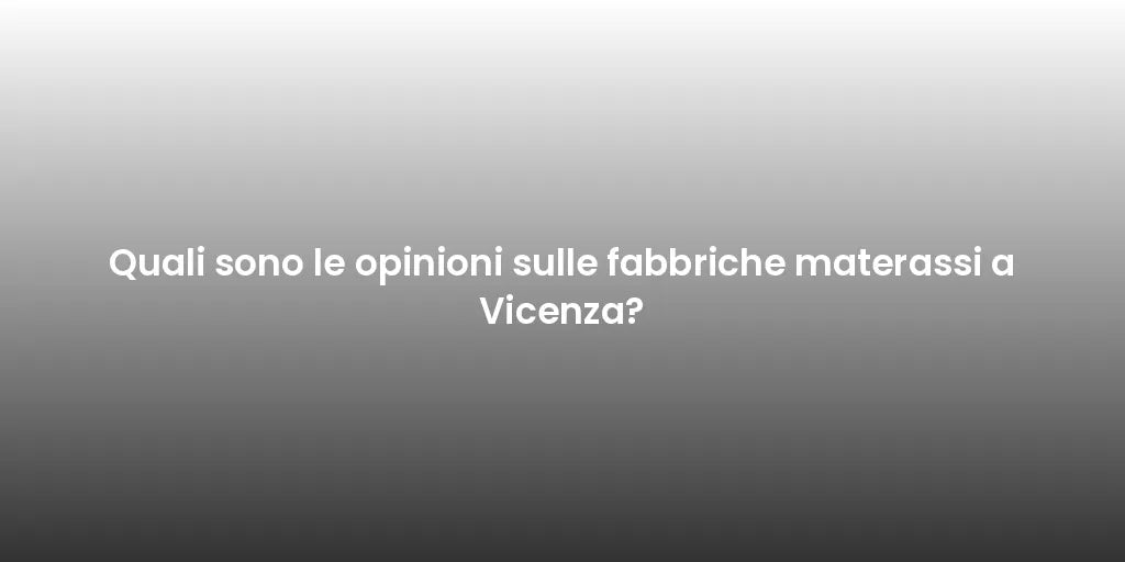 Quali sono le opinioni sulle fabbriche materassi a Vicenza?