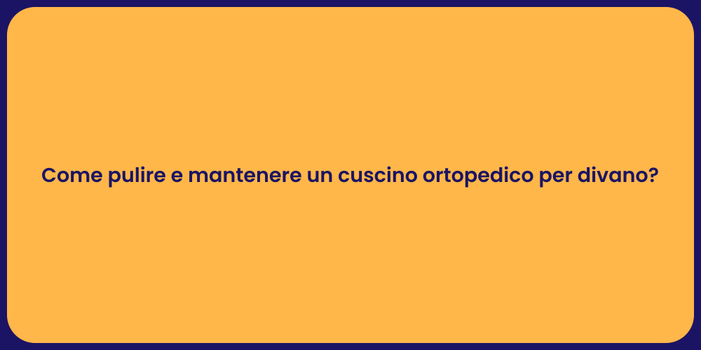 Come pulire e mantenere un cuscino ortopedico per divano?