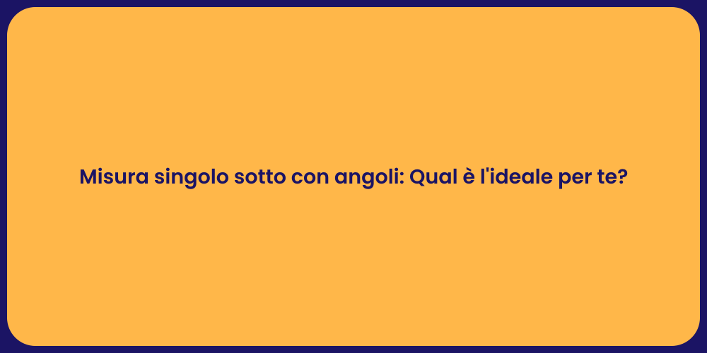 Misura singolo sotto con angoli: Qual è l'ideale per te?