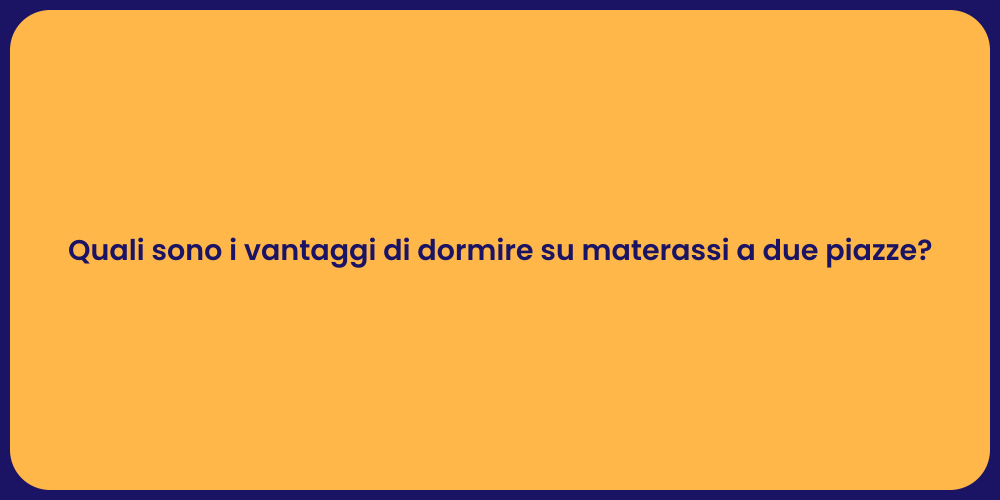 Quali sono i vantaggi di dormire su materassi a due piazze?