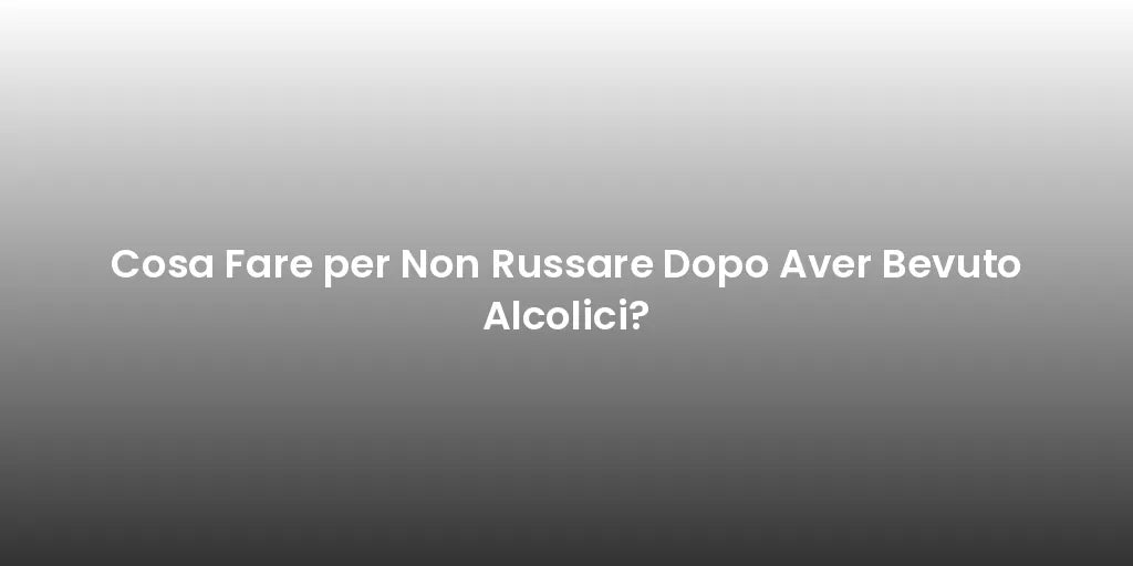 Cosa Fare per Non Russare Dopo Aver Bevuto Alcolici?