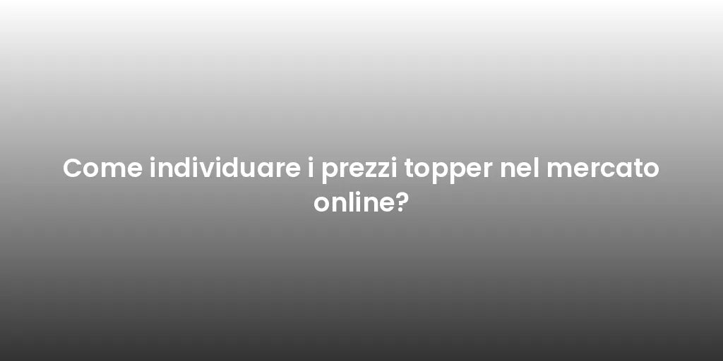 Come individuare i prezzi topper nel mercato online?
