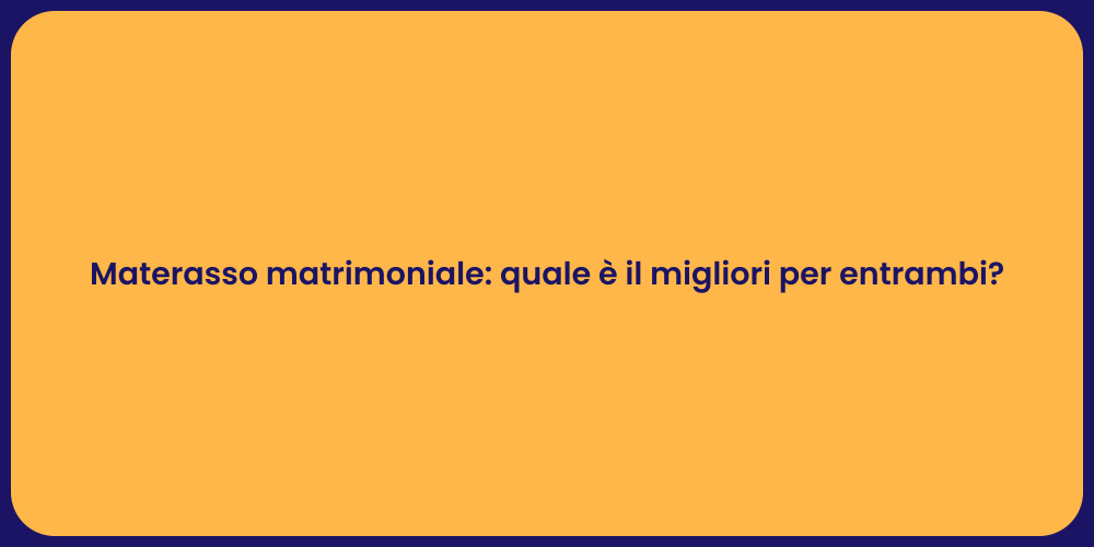 Materasso matrimoniale: quale è il migliori per entrambi?