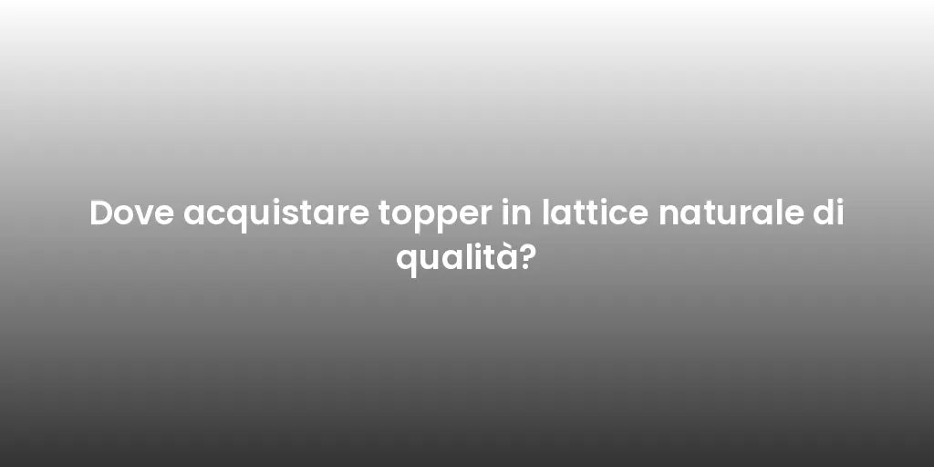 Dove acquistare topper in lattice naturale di qualità?