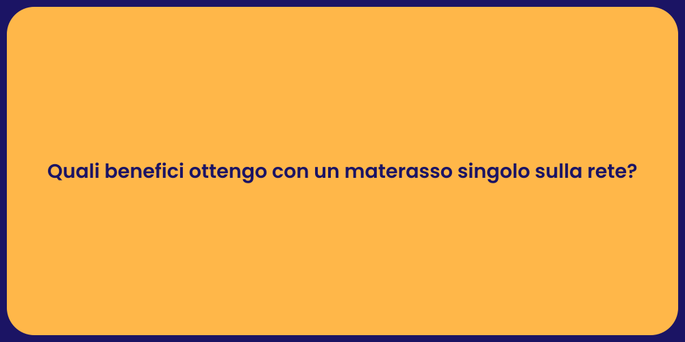 Quali benefici ottengo con un materasso singolo sulla rete?